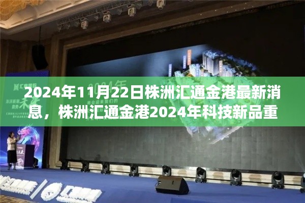 株洲匯通金港科技新品重磅發布,智能革新引領未來生活新紀元(2024年最新消息)