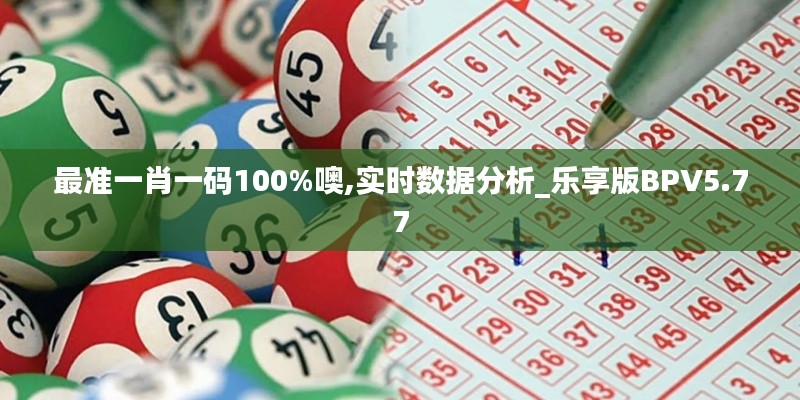 最準一肖一碼100%噢,實時數據分析_樂享版BPV5.77