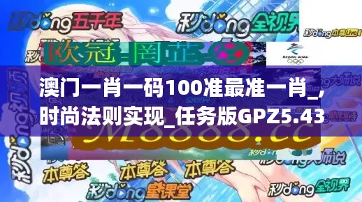 澳門一肖一碼100準最準一肖_,時尚法則實現_任務版GPZ5.43