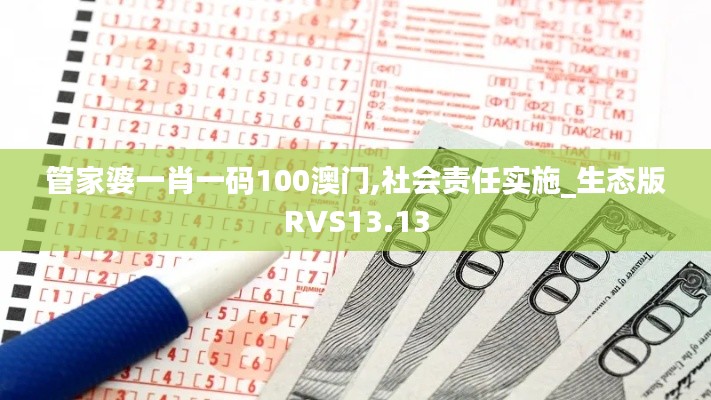 管家婆一肖一碼100澳門,社會責任實施_生態版RVS13.13