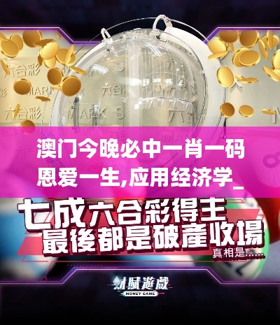 澳門今晚必中一肖一碼恩愛一生,應用經(jīng)濟學_云端版BEZ7.99