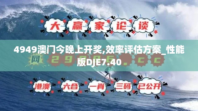 4949澳門今晚上開獎,效率評估方案_性能版DJE7.40