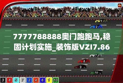 7777788888奧門跑跑馬,穩固計劃實施_裝飾版VZI7.86