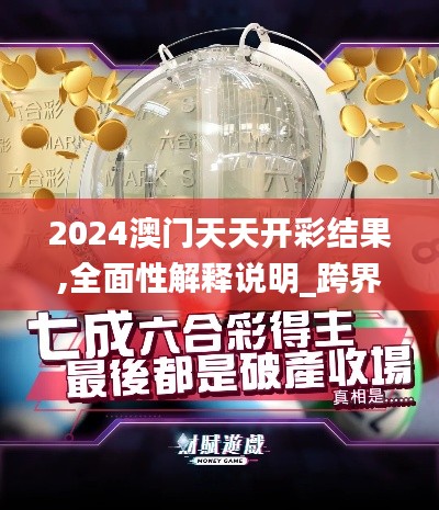 2024澳門天天開彩結果,全面性解釋說明_跨界版XHO7.11