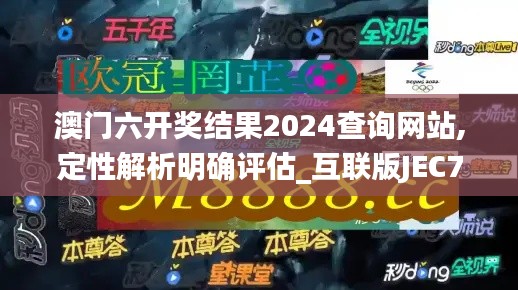 澳門六開獎(jiǎng)結(jié)果2024查詢網(wǎng)站,定性解析明確評(píng)估_互聯(lián)版JEC7.64