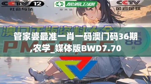 管家婆最準一肖一碼澳門碼36期,農學_媒體版BWD7.70