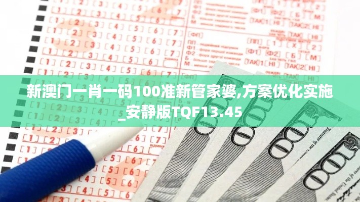 新澳門一肖一碼100準新管家婆,方案優化實施_安靜版TQF13.45