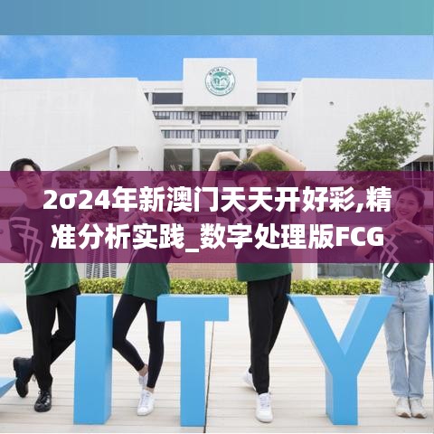 2σ24年新澳門天天開好彩,精準(zhǔn)分析實踐_數(shù)字處理版FCG13.2