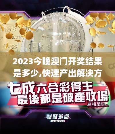 2023今晚澳門開獎結果是多少,快速產出解決方案_明亮版BCD13.71