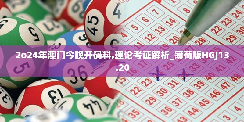 2o24年澳門今晚開(kāi)碼料,理論考證解析_薄荷版HGJ13.20