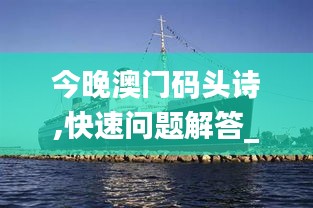 今晚澳門碼頭詩(shī),快速問題解答_創(chuàng)意版RSH13.90