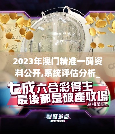 2023年澳門精準一碼資料公開,系統評估分析_內置版JOF13.49
