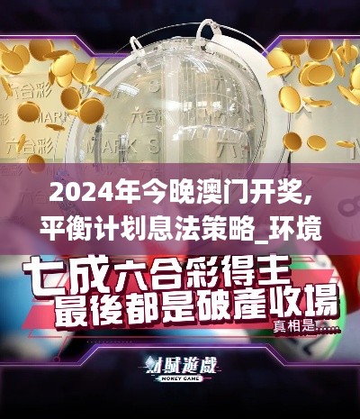 2024年今晚澳門開獎,平衡計劃息法策略_環(huán)境版MOE24.318