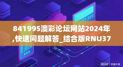 841995澳彩論壇網(wǎng)站2024年,快速問題解答_結(jié)合版RNU37.788