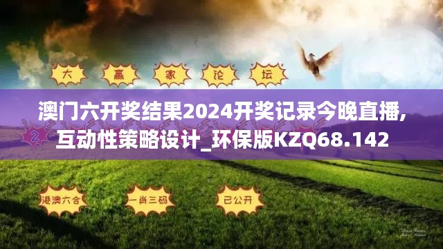 澳門六開獎結果2024開獎記錄今晚直播,互動性策略設計_環保版KZQ68.142
