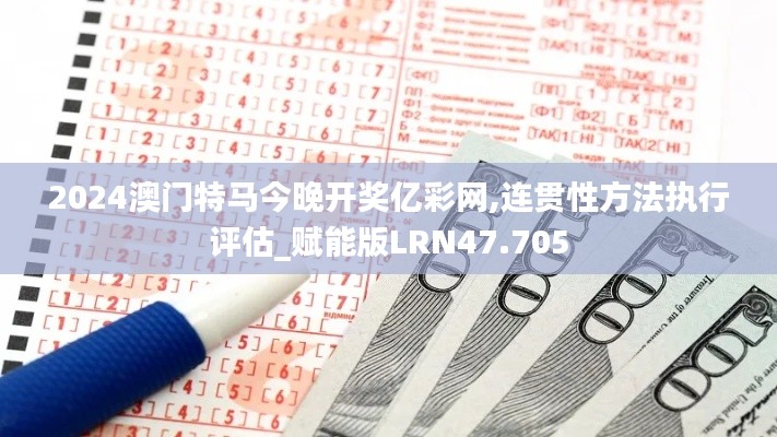 2024澳門特馬今晚開獎億彩網,連貫性方法執行評估_賦能版LRN47.705
