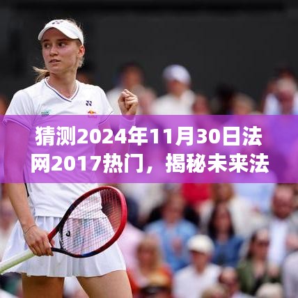 揭秘未來法網熱點趨勢，基于法網賽事預測與焦點分析（2024年視角）
