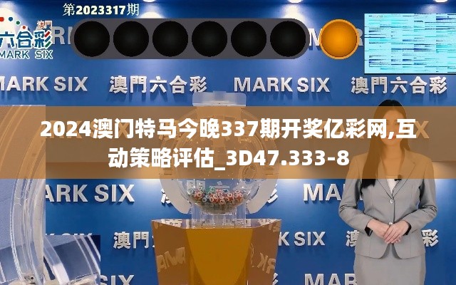2024澳門特馬今晚337期開獎億彩網,互動策略評估_3D47.333-8