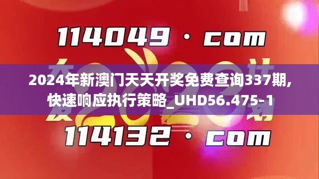 2024年新澳門天天開獎免費查詢337期,快速響應執行策略_UHD56.475-1