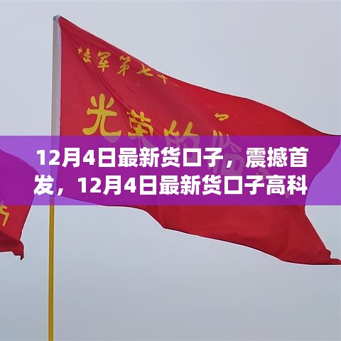 12月4日最新高科技貨口子,智能生活的先鋒引領者震撼首發