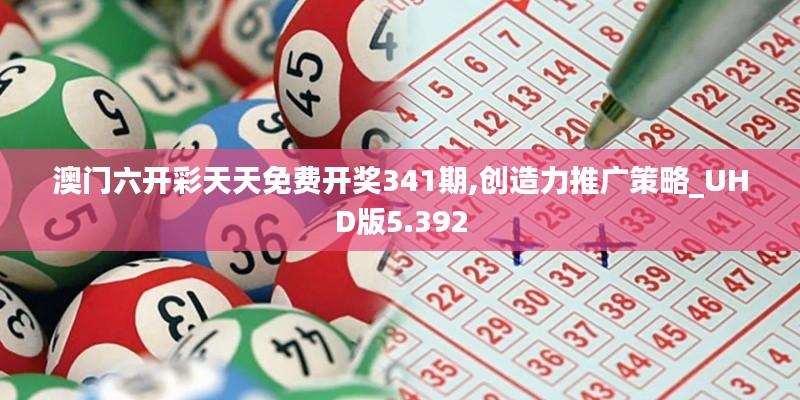 澳門六開彩天天免費開獎341期,創造力推廣策略_UHD版5.392
