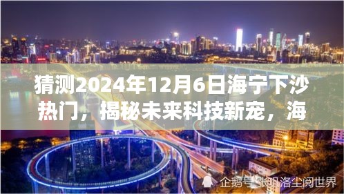 揭秘海寧下沙未來科技趨勢,引領生活新潮流的熱門高科技產品預測(2024年12月6日)
