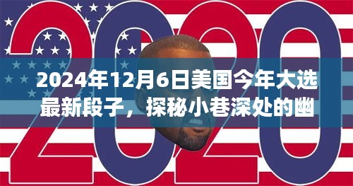 2024年12月6日美國(guó)今年大選最新段子,探秘小巷深處的幽默大選時(shí)光與隱藏的美食寶藏