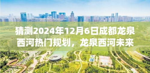 揭秘龍泉西河未來規劃，探尋成都秘境之旅，展望龍泉西河2024年藍圖