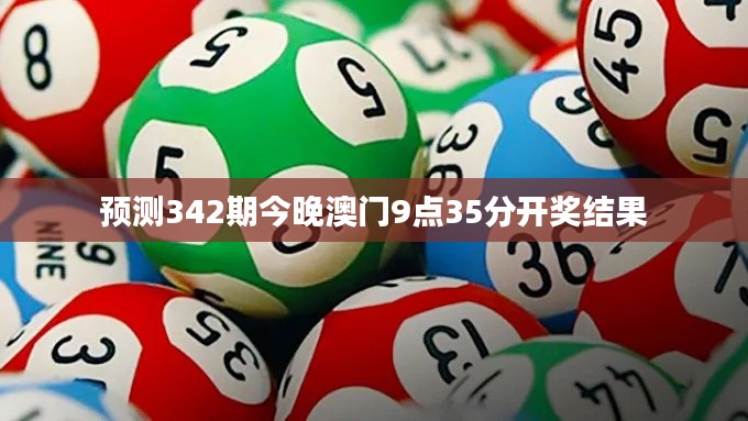 預(yù)測(cè)342期今晚澳門9點(diǎn)35分開獎(jiǎng)結(jié)果