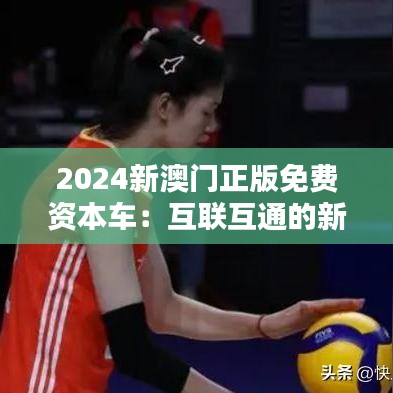 2024新澳門正版免費資本車:互聯(lián)互通的新橋梁
