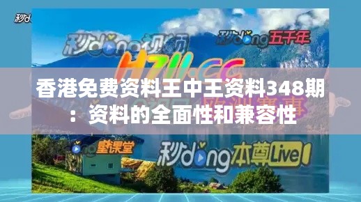 香港免費資料王中王資料348期:資料的全面性和兼容性