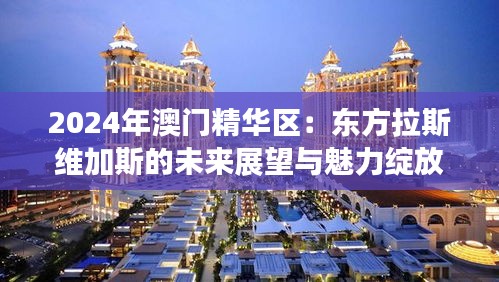 2024年澳門精華區(qū):東方拉斯維加斯的未來展望與魅力綻放
