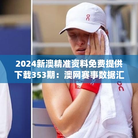 2024新澳精準資料免費提供下載353期：澳網賽事數據匯總