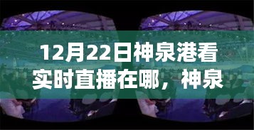 12月22日神泉港直播盛宴觀看指南，實時直播在哪里看？