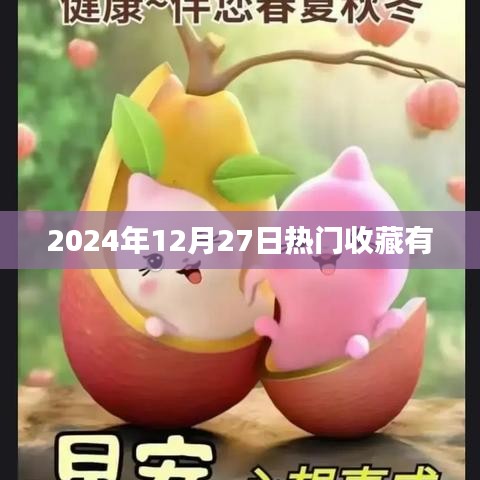 收藏熱點,揭秘2024年12月27日熱門收藏