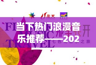 精選浪漫音樂(lè)推薦,2023年浪漫之旅開(kāi)啟