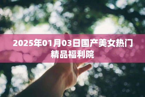 2025年01月03日國產美女熱門精品福利院