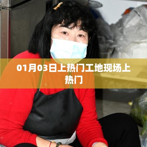 熱門工地現(xiàn)場揭秘，一探究竟，01月03日探班紀(jì)實