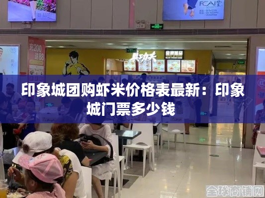 印象城團購蝦米價格表最新:印象城門票多少錢
