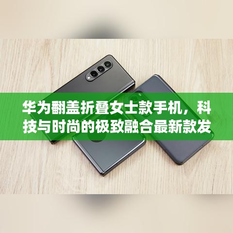華為翻蓋折疊女士款手機(jī),科技與時(shí)尚的極致融合最新款發(fā)布