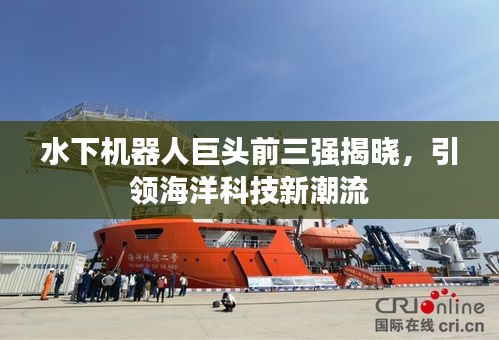 水下機器人巨頭前三強揭曉,引領海洋科技新潮流