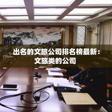 出名的文旅公司排名榜最新:文旅類的公司
