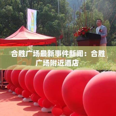 合勝?gòu)V場(chǎng)最新事件新聞:合勝?gòu)V場(chǎng)附近酒店