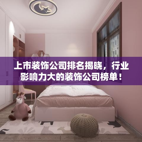上市裝飾公司排名揭曉,行業(yè)影響力大的裝飾公司榜單!