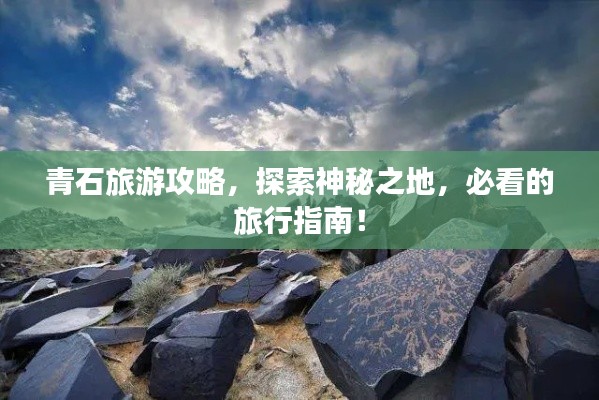 青石旅游攻略，探索神秘之地，必看的旅行指南！