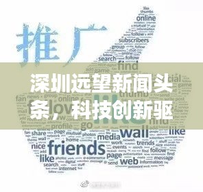 深圳遠望新聞頭條,科技創新驅動城市飛速發展重磅來襲!
