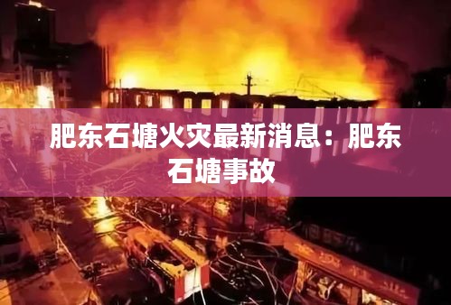 肥東石塘火災最新消息:肥東石塘事故