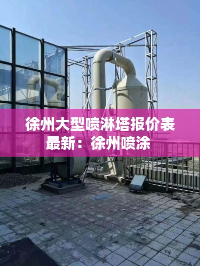 徐州大型噴淋塔報價表最新:徐州噴涂