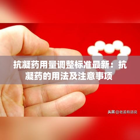 抗凝藥用量調(diào)整標(biāo)準(zhǔn)最新:抗凝藥的用法及注意事項