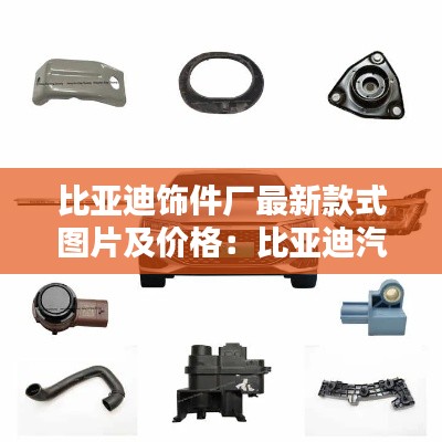 比亞迪飾件廠最新款式圖片及價格:比亞迪汽車配件有限公司